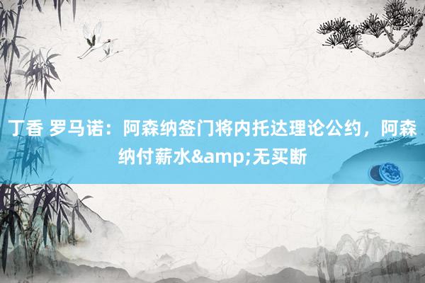 丁香 罗马诺：阿森纳签门将内托达理论公约，阿森纳付薪水&无买断