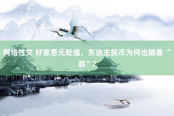 网络性交 好意思元贬值，东谈主民币为何也随着 “跌”？