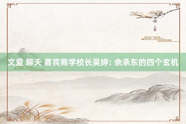 文爱 聊天 嘉宾商学校长吴婷: 余承东的四个玄机