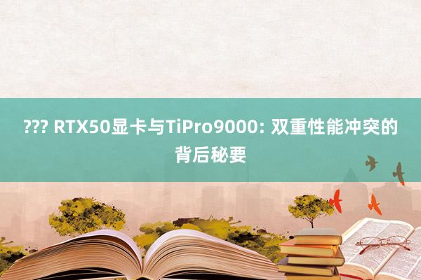 ??? RTX50显卡与TiPro9000: 双重性能冲突的背后秘要