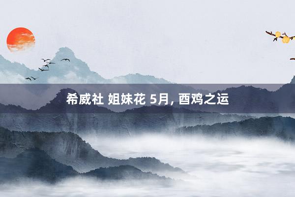 希威社 姐妹花 5月, 酉鸡之运