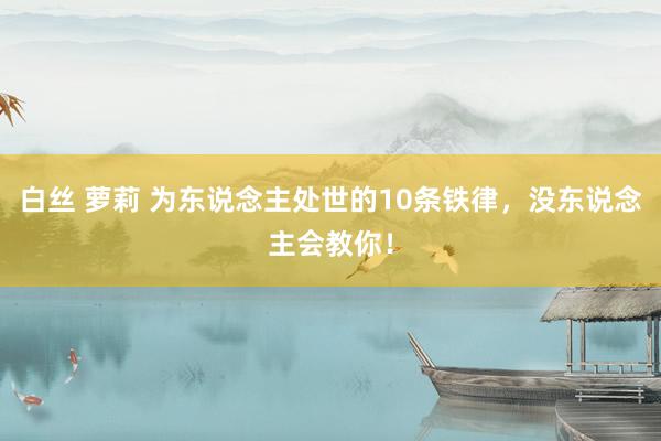 白丝 萝莉 为东说念主处世的10条铁律,没东说念主会教你!