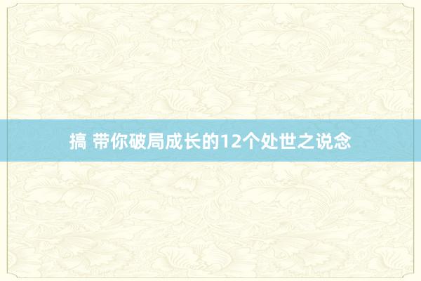 搞 带你破局成长的12个处世之说念