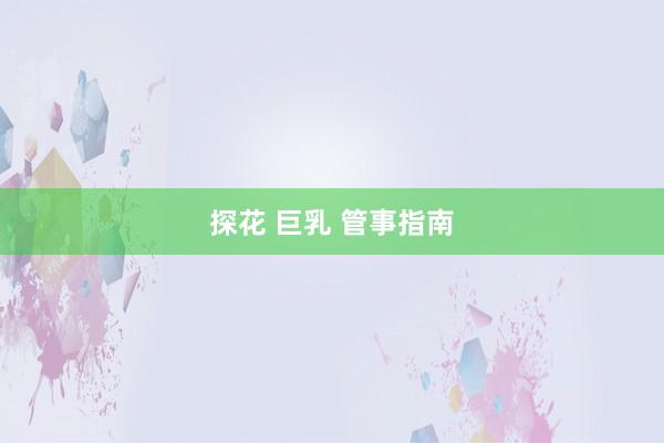 探花 巨乳 管事指南