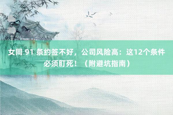 女同 91 条约签不好，公司风险高：这12个条件必须盯死！（附避坑指南）