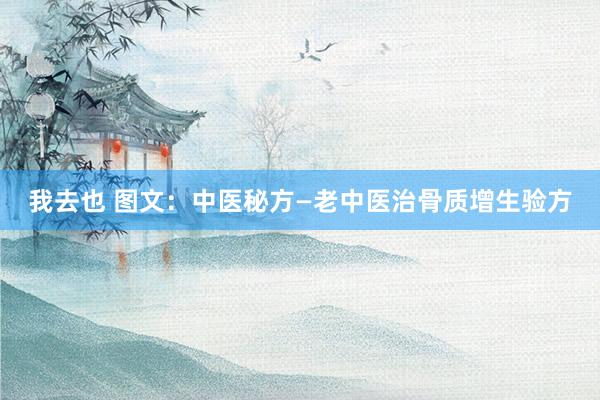 我去也 图文：中医秘方—老中医治骨质增生验方
